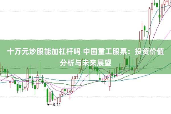 十万元炒股能加杠杆吗 中国重工股票：投资价值分析与未来展望