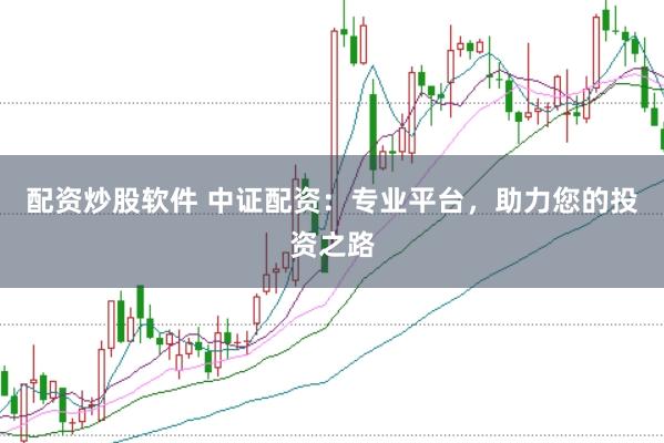 配资炒股软件 中证配资:专业平台,助力您的投资之路