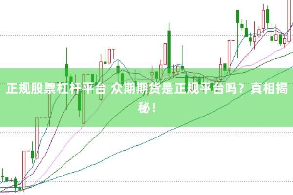 正规股票杠杆平台 众期期货是正规平台吗？真相揭秘！