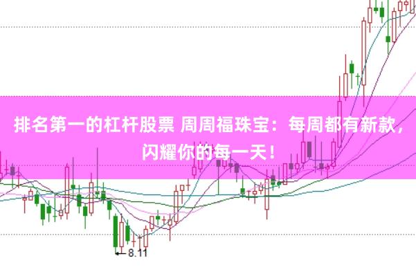 排名第一的杠杆股票 周周福珠宝：每周都有新款，闪耀你的每一天！