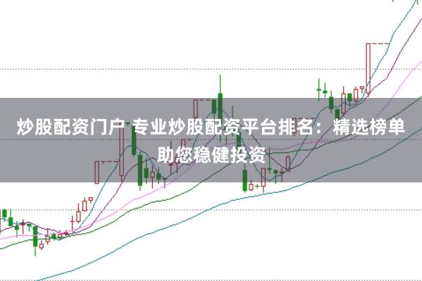 炒股配资门户 专业炒股配资平台排名：精选榜单助您稳健投资