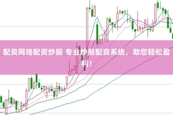 配资网络配资炒股 专业炒股配资系统，助您轻松盈利！