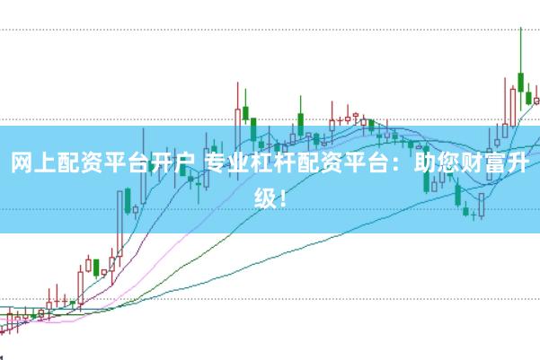 网上配资平台开户 专业杠杆配资平台：助您财富升级！