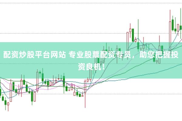 配资炒股平台网站 专业股票配资专员，助您把握投资良机！