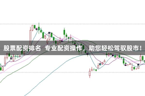 股票配资排名  专业配资操作，助您轻松驾驭股市！