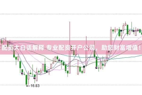 配资大白话解释 专业配资开户公司,助您财富增值!