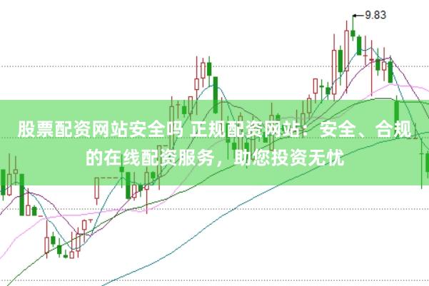 股票配资网站安全吗 正规配资网站:安全、合规的在线配资服务,助您投资无忧