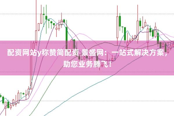 配资网站y称赞简配资 景盛网:一站式解决方案,助您业务腾飞!