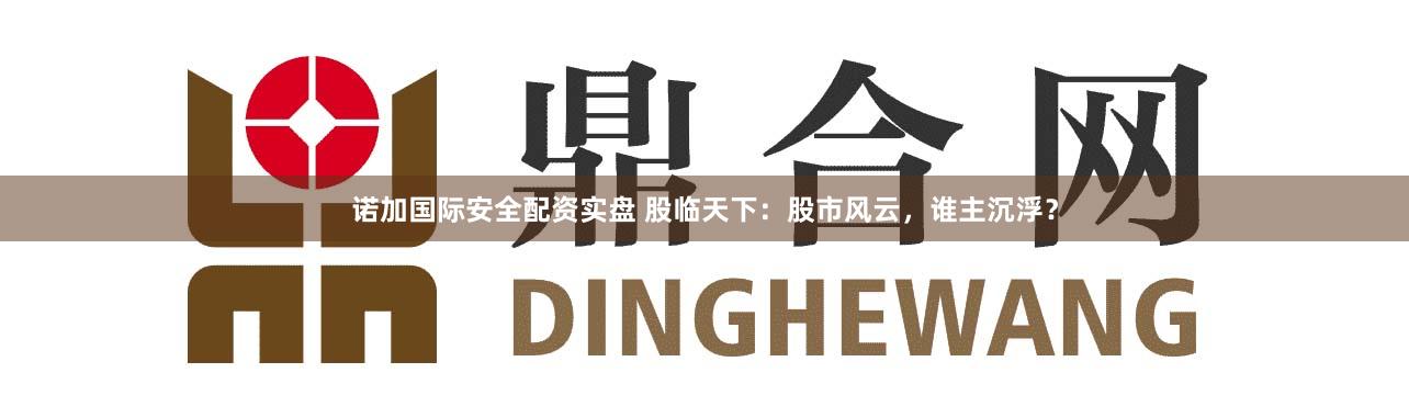 诺加国际安全配资实盘 股临天下：股市风云，谁主沉浮？