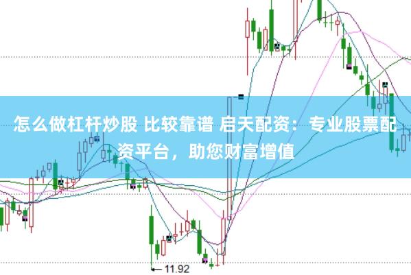 怎么做杠杆炒股 比较靠谱 启天配资：专业股票配资平台，助您财富增值