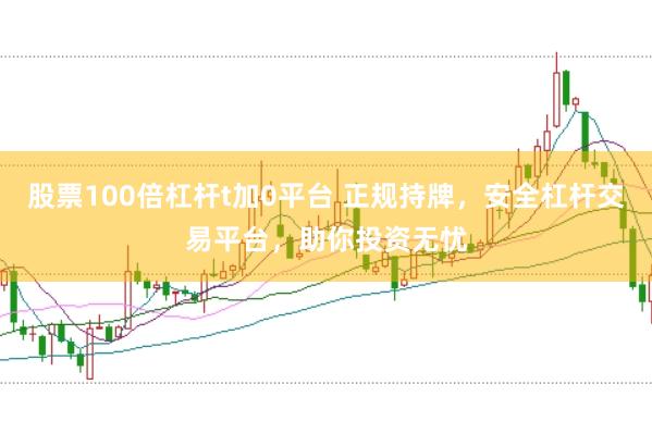 股票100倍杠杆t加0平台 正规持牌，安全杠杆交易平台，助你投资无忧