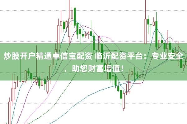 炒股开户精通卓信宝配资 临沂配资平台：专业安全，助您财富增值！