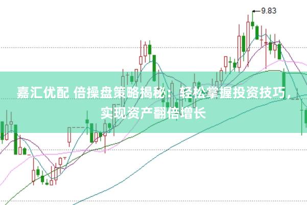嘉汇优配 倍操盘策略揭秘：轻松掌握投资技巧，实现资产翻倍增长