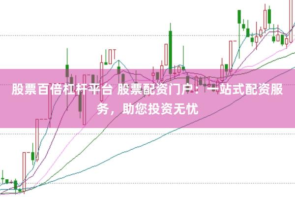 股票百倍杠杆平台 股票配资门户:一站式配资服务,助您投资无忧