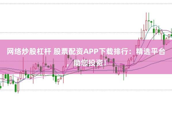 网络炒股杠杆 股票配资APP下载排行：精选平台，助您投资！