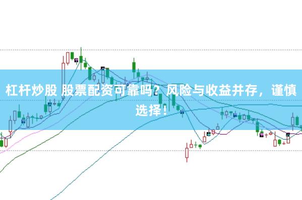 杠杆炒股 股票配资可靠吗？风险与收益并存，谨慎选择！