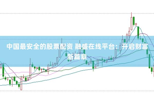 中国最安全的股票配资 融盛在线平台：开启财富新篇章