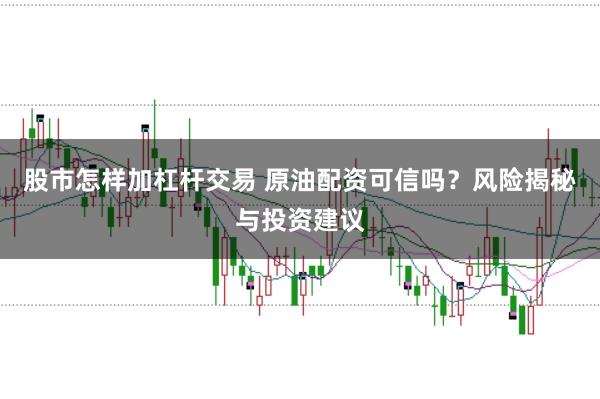 股市怎样加杠杆交易 原油配资可信吗?风险揭秘与投资建议