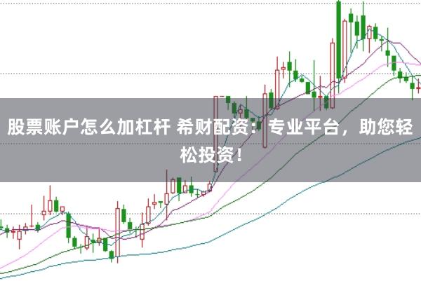 股票账户怎么加杠杆 希财配资：专业平台，助您轻松投资！