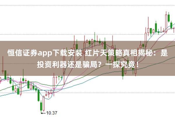 恒信证券app下载安装 红片天策略真相揭秘：是投资利器还是骗局？一探究竟！