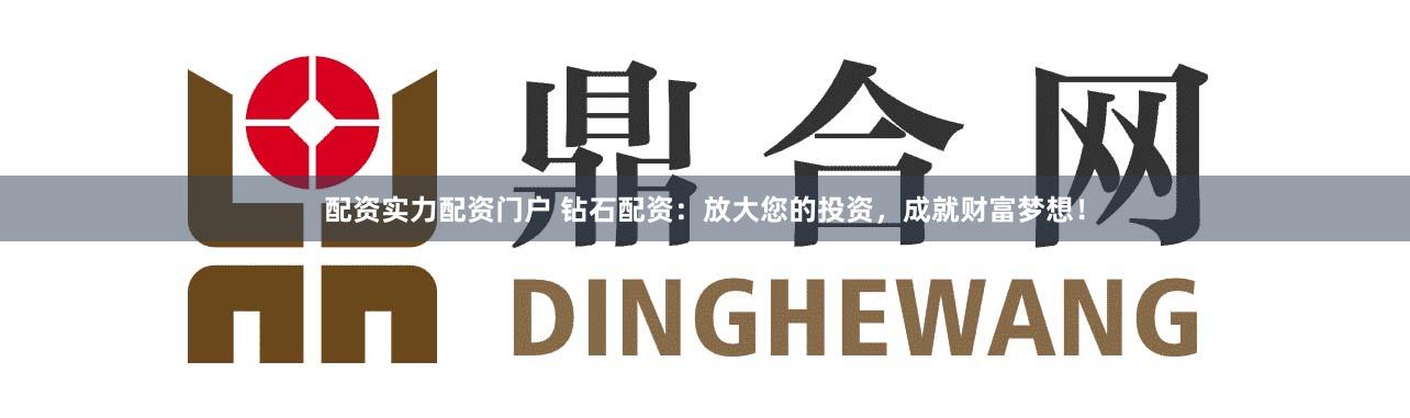 配资实力配资门户 钻石配资：放大您的投资，成就财富梦想！
