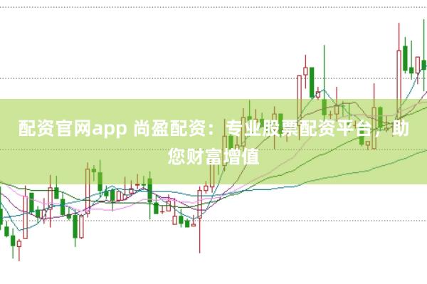 配资官网app 尚盈配资：专业股票配资平台，助您财富增值