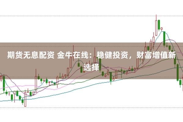 期货无息配资 金牛在线：稳健投资，财富增值新选择