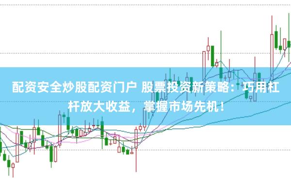 配资安全炒股配资门户 股票投资新策略:巧用杠杆放大收益,掌握市场先机!
