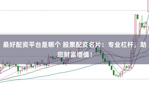 最好配资平台是哪个 股票配资名片：专业杠杆，助您财富增值！