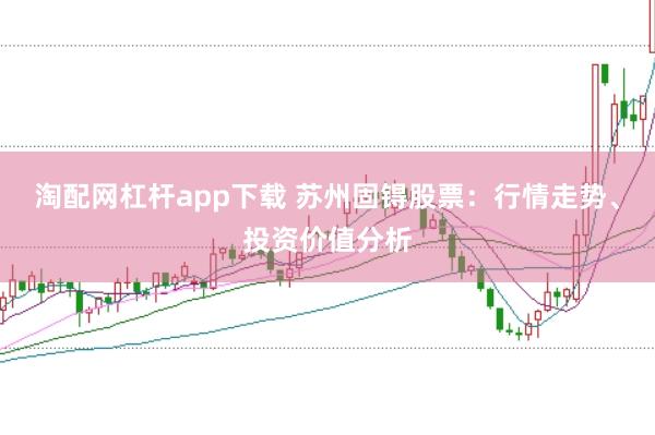 淘配网杠杆app下载 苏州固锝股票：行情走势、投资价值分析