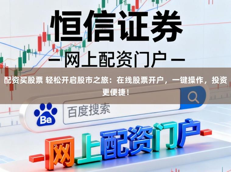 配资买股票 轻松开启股市之旅：在线股票开户，一键操作，投资更便捷！