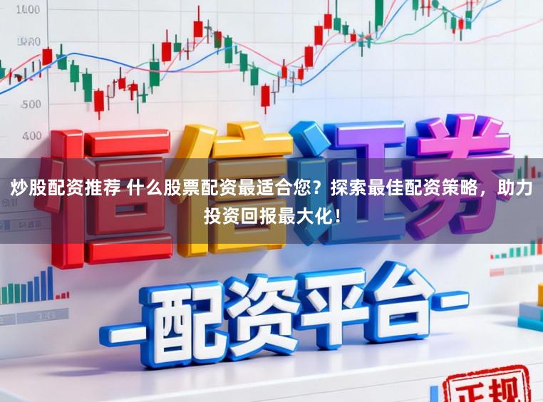 炒股配资推荐 什么股票配资最适合您？探索最佳配资策略，助力投资回报最大化！