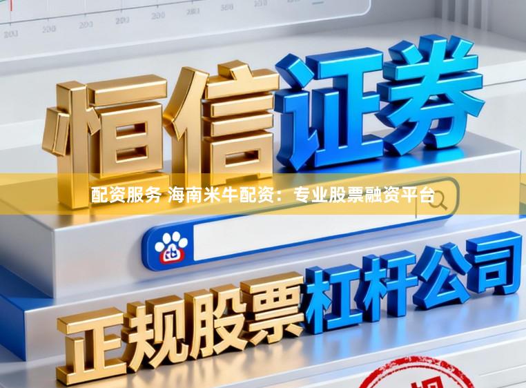 配资服务 海南米牛配资：专业股票融资平台