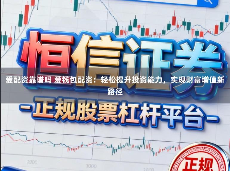 爱配资靠谱吗 爱钱包配资：轻松提升投资能力，实现财富增值新路径